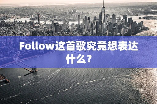 Follow这首歌究竟想表达什么？