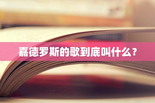 嘉德罗斯的歌到底叫什么？