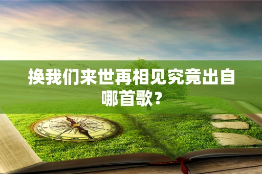 换我们来世再相见究竟出自哪首歌？