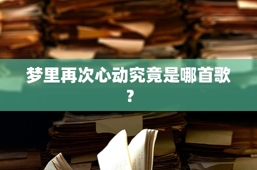 梦里再次心动究竟是哪首歌？