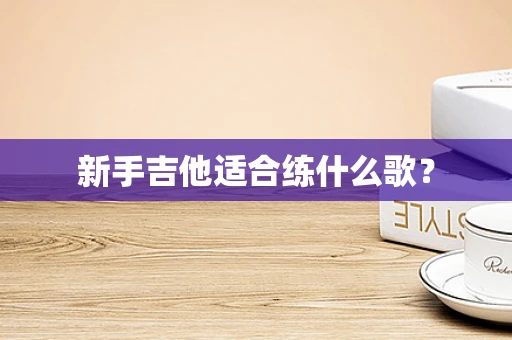 新手吉他适合练什么歌？