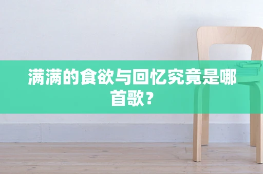 满满的食欲与回忆究竟是哪首歌？
