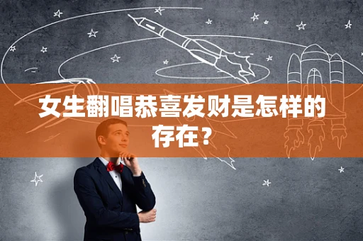 女生翻唱恭喜发财是怎样的存在？