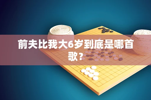 前夫比我大6岁到底是哪首歌？
