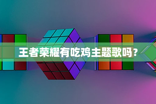 王者荣耀有吃鸡主题歌吗？