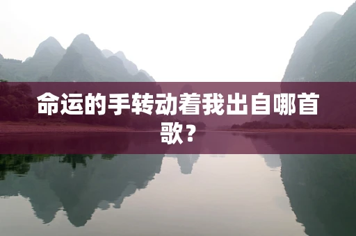命运的手转动着我出自哪首歌？