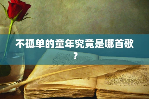 不孤单的童年究竟是哪首歌？