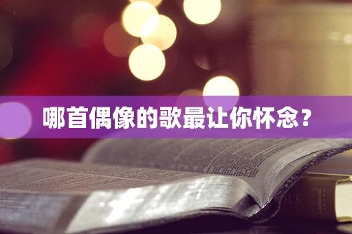 哪首偶像的歌最让你怀念？