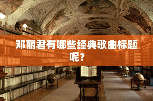邓丽君有哪些经典歌曲标题呢？