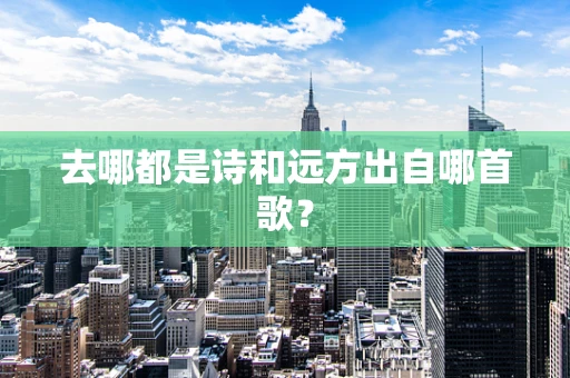 去哪都是诗和远方出自哪首歌？