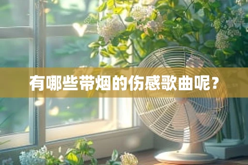 有哪些带烟的伤感歌曲呢？