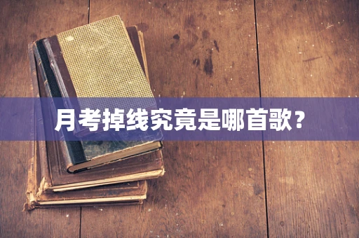 月考掉线究竟是哪首歌？