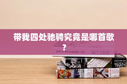 带我四处驰骋究竟是哪首歌？