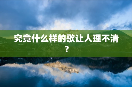 究竟什么样的歌让人理不清？