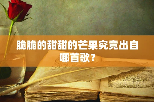 脆脆的甜甜的芒果究竟出自哪首歌？