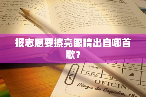 报志愿要擦亮眼睛出自哪首歌？