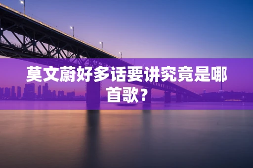 莫文蔚好多话要讲究竟是哪首歌？