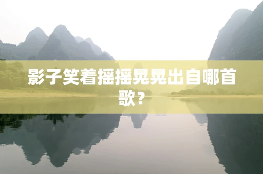 影子笑着摇摇晃晃出自哪首歌？