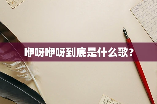 咿呀咿呀到底是什么歌？