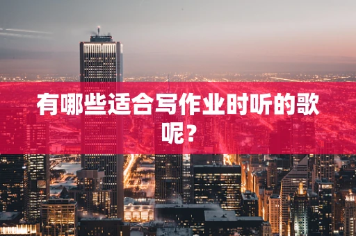 有哪些适合写作业时听的歌呢？