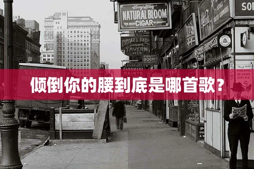 倾倒你的腰到底是哪首歌？