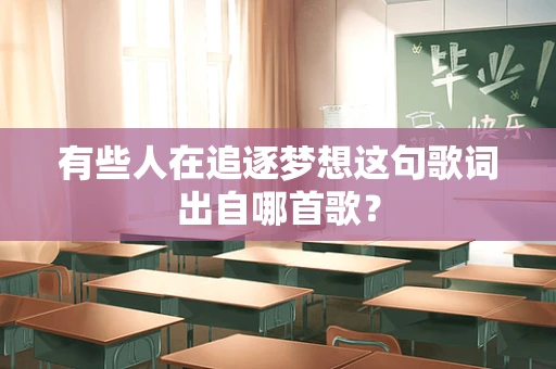 有些人在追逐梦想这句歌词出自哪首歌？