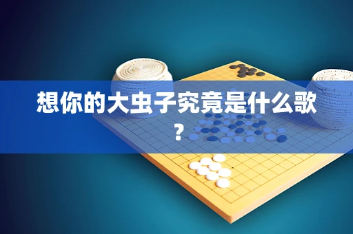 想你的大虫子究竟是什么歌？