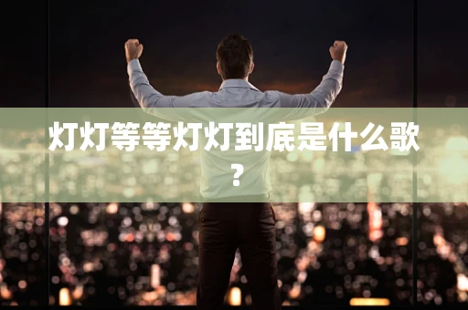 灯灯等等灯灯到底是什么歌？