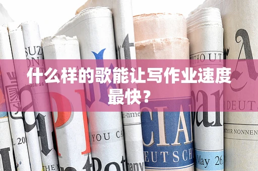 什么样的歌能让写作业速度最快？