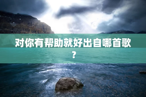 对你有帮助就好出自哪首歌？