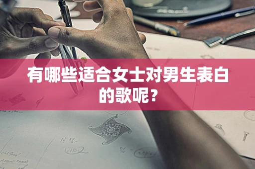 有哪些适合女士对男生表白的歌呢？
