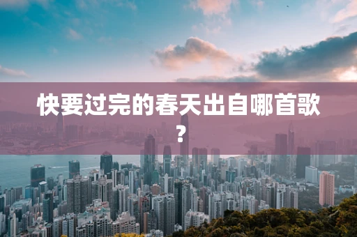 快要过完的春天出自哪首歌？