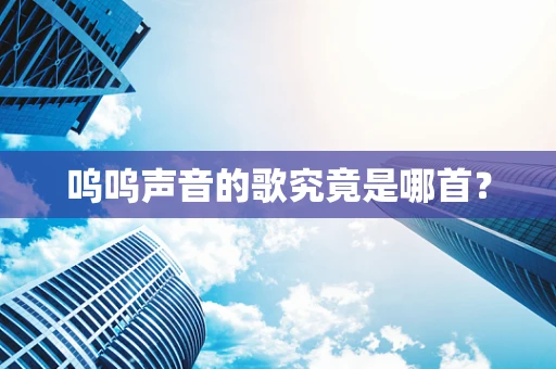 呜呜声音的歌究竟是哪首？