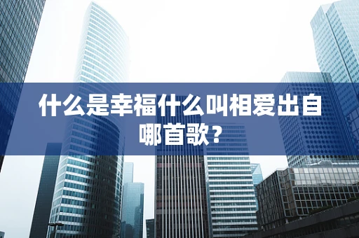 什么是幸福什么叫相爱出自哪首歌？