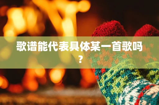歌谱能代表具体某一首歌吗？