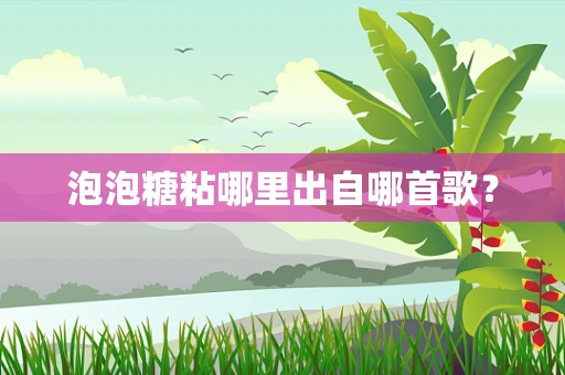 泡泡糖粘哪里出自哪首歌？