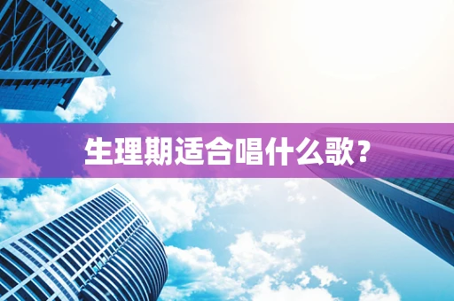 生理期适合唱什么歌？