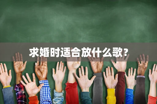 求婚时适合放什么歌？