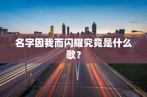 名字因我而闪耀究竟是什么歌？