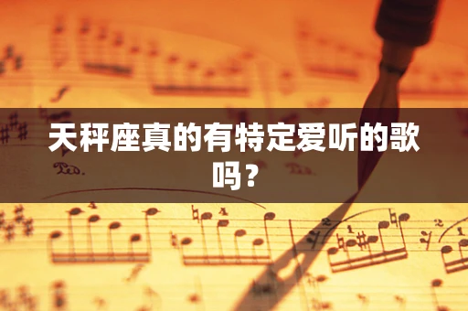 天秤座真的有特定爱听的歌吗？