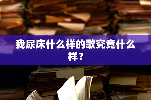 我尿床什么样的歌究竟什么样？