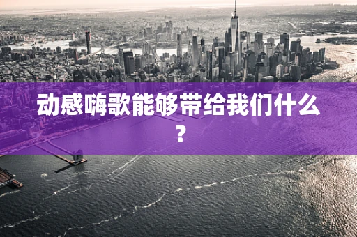 动感嗨歌能够带给我们什么？