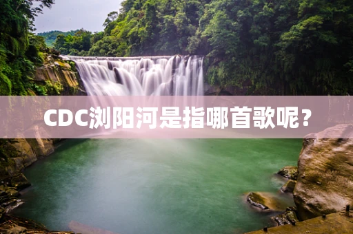 CDC浏阳河是指哪首歌呢？