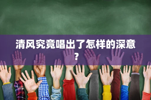 清风究竟唱出了怎样的深意？