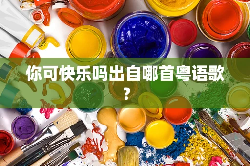 你可快乐吗出自哪首粤语歌？