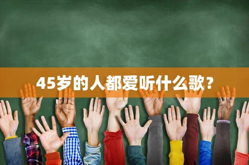 45岁的人都爱听什么歌？