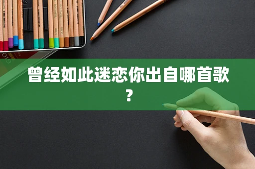 曾经如此迷恋你出自哪首歌？