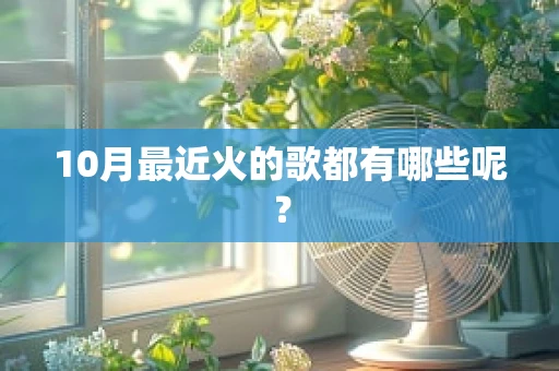10月最近火的歌都有哪些呢？
