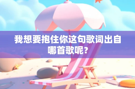 我想要抱住你这句歌词出自哪首歌呢？
