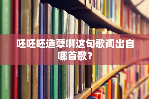 呸呸呸造孽啊这句歌词出自哪首歌？